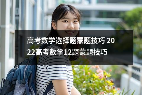 高考数学选择题蒙题技巧 2022高考数学12题蒙题技巧