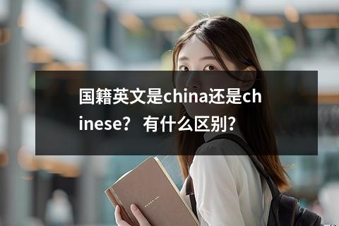 国籍英文是china还是chinese？ 有什么区别？