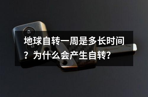 地球自转一周是多长时间？为什么会产生自转？