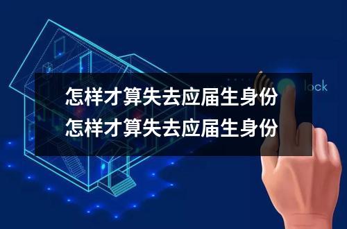 怎样才算失去应届生身份 怎样才算失去应届生身份