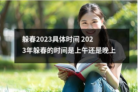 躲春2023具体时间 2023年躲春的时间是上午还是晚上