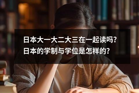 日本大一大二大三在一起读吗？日本的学制与学位是怎样的？