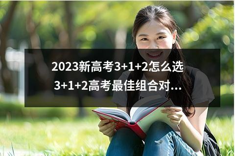 2023新高考3+1+2怎么选 3+1+2高考最佳组合对应专业