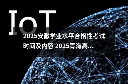 2025安徽学业水平合格性考试时间及内容 2025青海高考是3+3还是3+1+2模式?