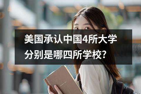 美国承认中国4所大学分别是哪四所学校?