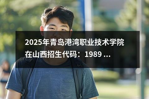 2025年青岛港湾职业技术学院在山西招生代码：1989 青岛港湾职业技术学院专科代码