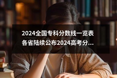 2024全国专科分数线一览表 各省陆续公布2024高考分数线