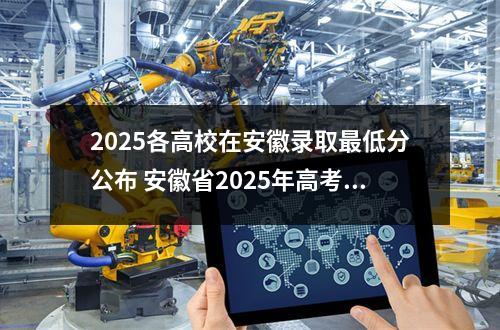 2025各高校在安徽录取最低分公布 安徽省2025年高考录取分数线