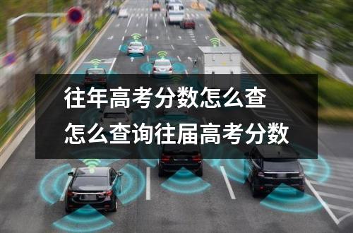 往年高考分数怎么查 怎么查询往届高考分数