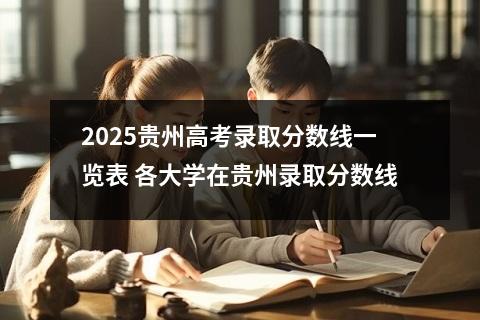 2025贵州高考录取分数线一览表 各大学在贵州录取分数线