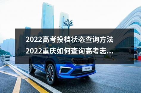 2022高考投档状态查询方法 2022重庆如何查询高考志愿档案状态和查询方法及入口