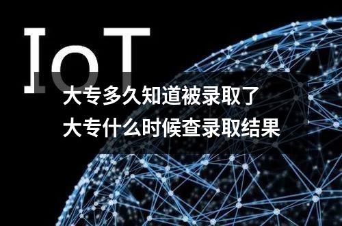 大专多久知道被录取了 大专什么时候查录取结果