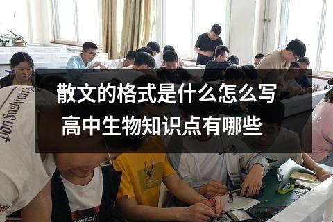 散文的格式是什么怎么写 高中生物知识点有哪些