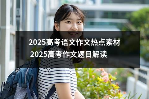 2025高考语文作文热点素材 2025高考作文题目解读