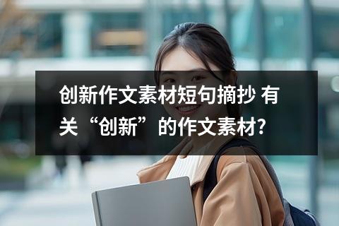 创新作文素材短句摘抄 有关“创新”的作文素材?
