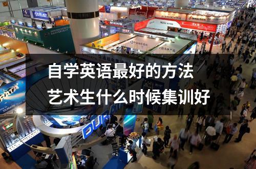 自学英语最好的方法 艺术生什么时候集训好