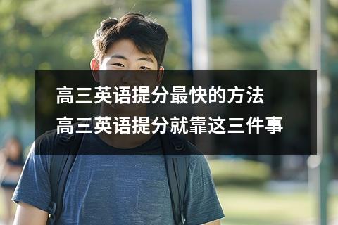 高三英语提分最快的方法 高三英语提分就靠这三件事