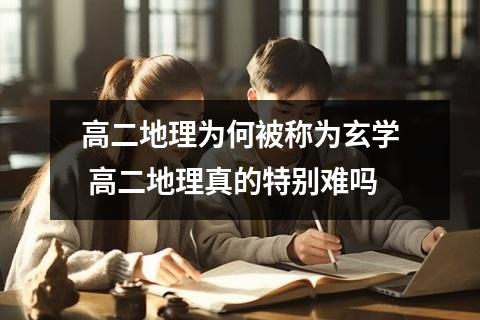 高二地理为何被称为玄学 高二地理真的特别难吗