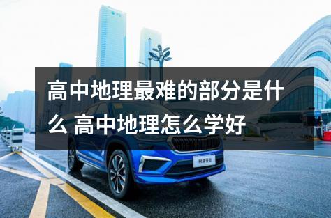 高中地理最难的部分是什么 高中地理怎么学好