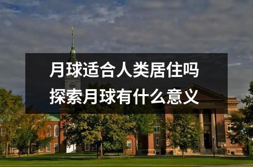 月球适合人类居住吗 探索月球有什么意义