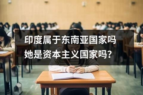 印度属于东南亚国家吗 她是资本主义国家吗？