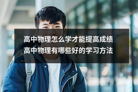 高中物理怎么学才能提高成绩 高中物理有哪些好的学习方法