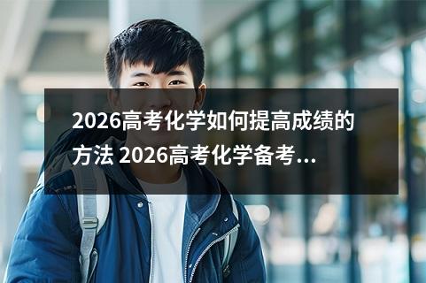 2026高考化学如何提高成绩的方法 2026高考化学备考怎么刷题