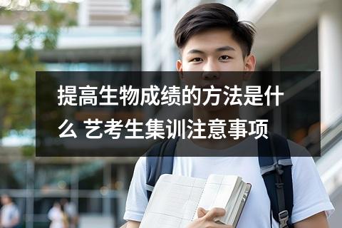 【提高生物】提高生物成绩的方法是什么 艺考生集训注意事项