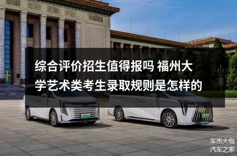 综合评价招生值得报吗 福州大学艺术类考生录取规则是怎样的