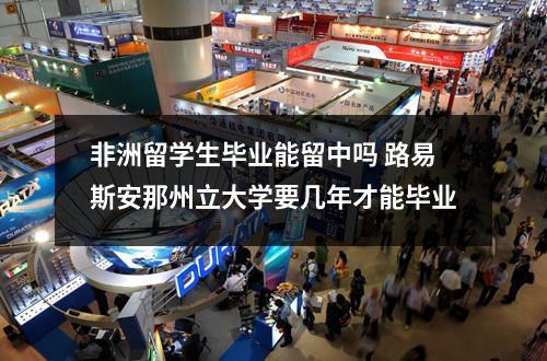 非洲留学生毕业能留中吗 路易斯安那州立大学要几年才能毕业