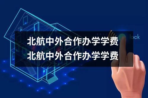 北航中外合作办学学费 北航中外合作办学学费