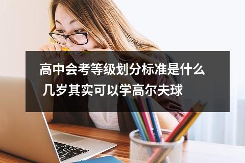 高中会考等级划分标准是什么 几岁其实可以学高尔夫球