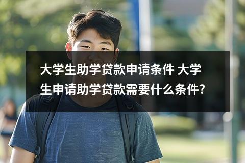 大学生助学贷款申请条件 大学生申请助学贷款需要什么条件?