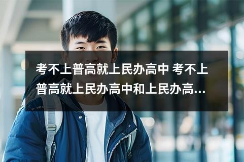 考不上普高就上民办高中 考不上普高就上民办高中和上民办高中有意义吗
