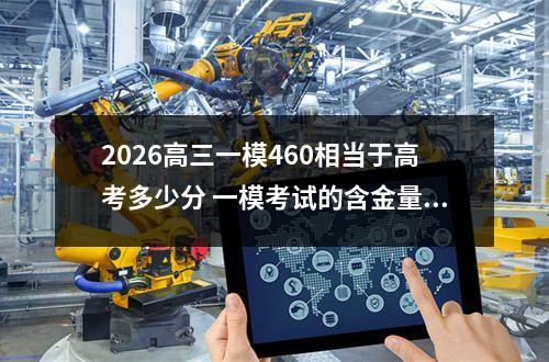 2026高三一模460相当于高考多少分 一模考试的含金量如何评估