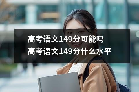 高考语文149分可能吗 高考语文149分什么水平