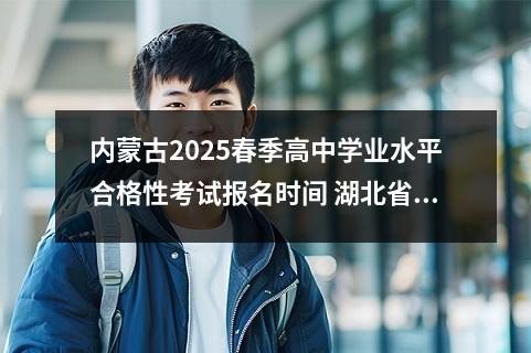 内蒙古2025春季高中学业水平合格性考试报名时间 湖北省2022年高中学业水平考试
