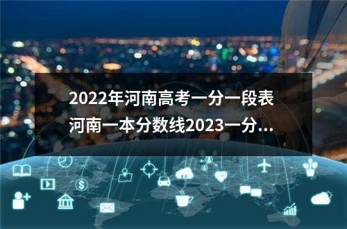 2022年河南高考一分一段表 河南一本分数线2023一分一段表