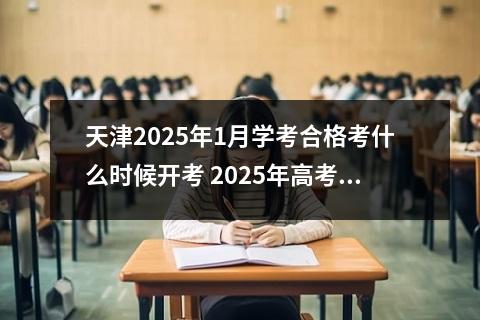 天津2025年1月学考合格考什么时候开考 2025年高考学考时间