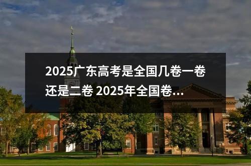 2025广东高考是全国几卷一卷还是二卷 2025年全国卷使用省份