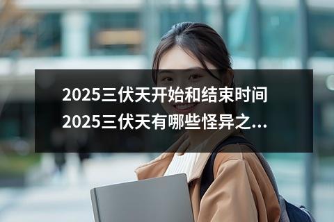 2025三伏天开始和结束时间 2025三伏天有哪些怪异之处