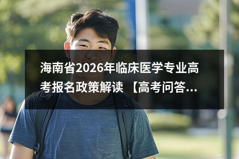 海南省2026年临床医学专业高考报名政策解读 【高考问答】