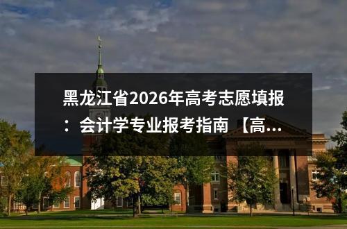 黑龙江省2026年高考志愿填报：会计学专业报考指南 【高考问答】