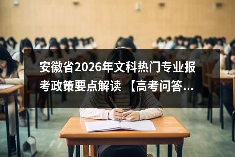 安徽省2026年文科热门专业报考政策要点解读 【高考问答】