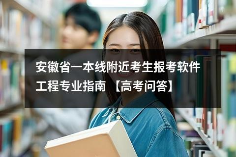 安徽省一本线附近考生报考软件工程专业指南 【高考问答】