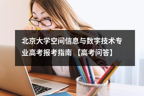 北京大学空间信息与数字技术专业高考报考指南 【高考问答】