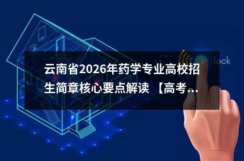 云南省2026年药学专业高校招生简章核心要点解读 【高考问答】