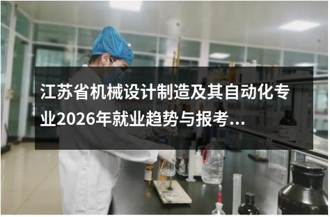 江苏省机械设计制造及其自动化专业2026年就业趋势与报考指南 【高考问答】