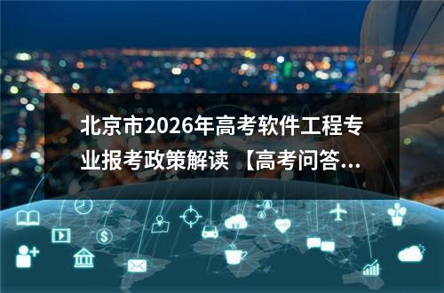 北京市2026年高考软件工程专业报考政策解读 【高考问答】