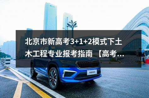 北京市新高考3+1+2模式下土木工程专业报考指南 【高考问答】